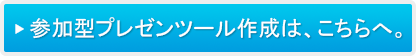 参加型プレゼンツール作成は、こちらへ。
