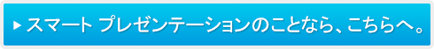 スマート プレゼンテーションのことなら、こちらへ。
