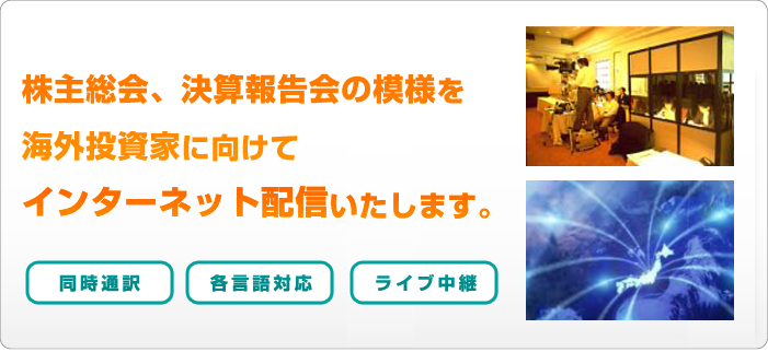 株主総会、決算報告会の模様を海外投資家に向けてンターネット配信いたします。