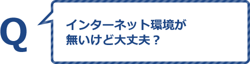 インターネット環境が無いけど大丈夫？